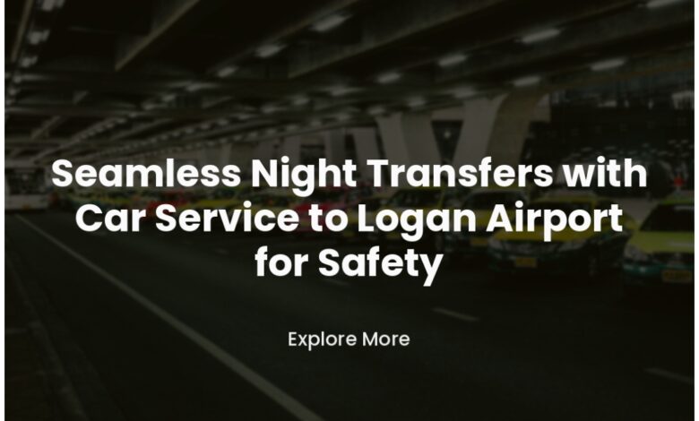 Seamless Night Transfers with Car Service to Logan Airport for Safety